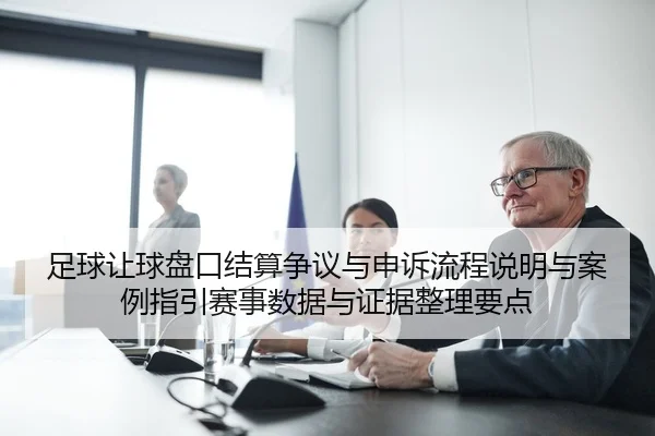 足球让球盘口结算争议与申诉流程说明与案例指引赛事数据与证据整理要点
